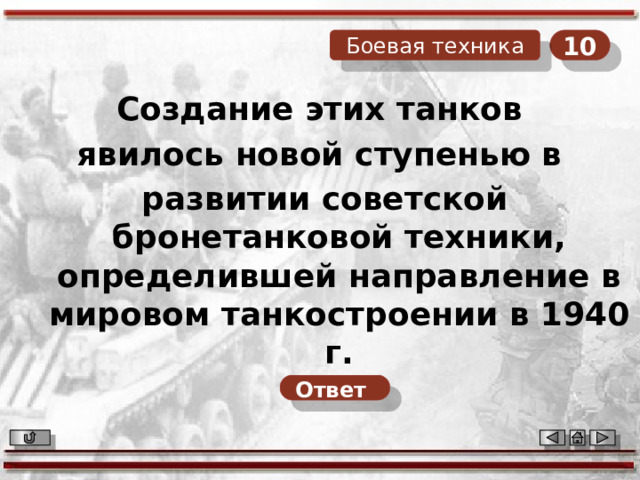 10 Боевая техника Создание этих танков явилось новой ступенью в развитии советской бронетанковой техники, определившей направление в мировом танкостроении в 1940 г. Ответ  