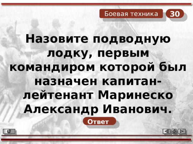 30 Боевая техника Назовите подводную лодку, первым командиром которой был назначен капитан-лейтенант Маринеско Александр Иванович. Ответ  