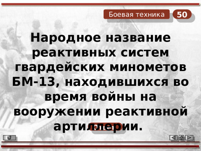 50 Боевая техника Народное название реактивных систем гвардейских минометов БМ-13, находившихся во время войны на вооружении реактивной артиллерии. Ответ  