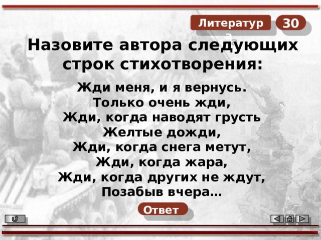 30  Литература Назовите автора следующих строк стихотворения: Жди меня, и я вернусь.  Только очень жди,  Жди, когда наводят грусть  Желтые дожди,  Жди, когда снега метут,  Жди, когда жара, Жди, когда других не ждут,  Позабыв вчера…   Ответ  