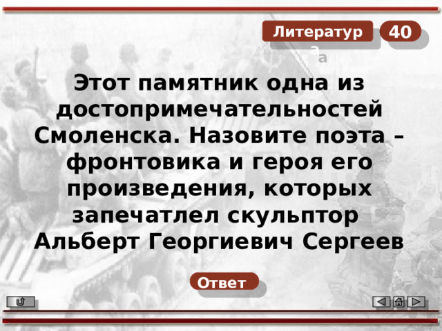 40  Литература Этот памятник одна из достопримечательностей Смоленска. Назовите поэта – фронтовика и героя его произведения, которых запечатлел скульптор Альберт Георгиевич Сергеев Ответ  