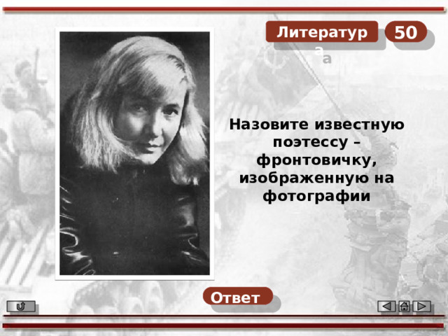 50  Литература Назовите известную поэтессу – фронтовичку, изображенную на фотографии Ответ  