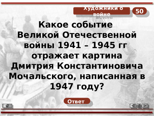 50  Художники о войне Какое событие Великой Отечественной войны 1941 – 1945 гг отражает картина Дмитрия Константиновича Мочальского, написанная в 1947 году? Ответ  