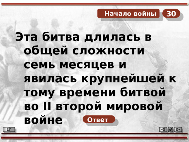  Начало войны 30 Эта битва длилась в общей сложности семь месяцев и явилась крупнейшей к тому времени битвой во II второй мировой войне Ответ  