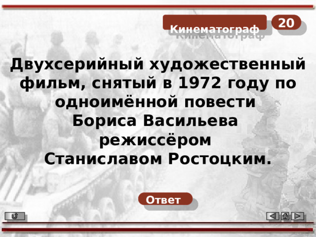 20  Кинематограф Двухсерийный художественный фильм, снятый в 1972 году по одноимённой повести Бориса Васильева режиссёром Станиславом Ростоцким. Ответ  