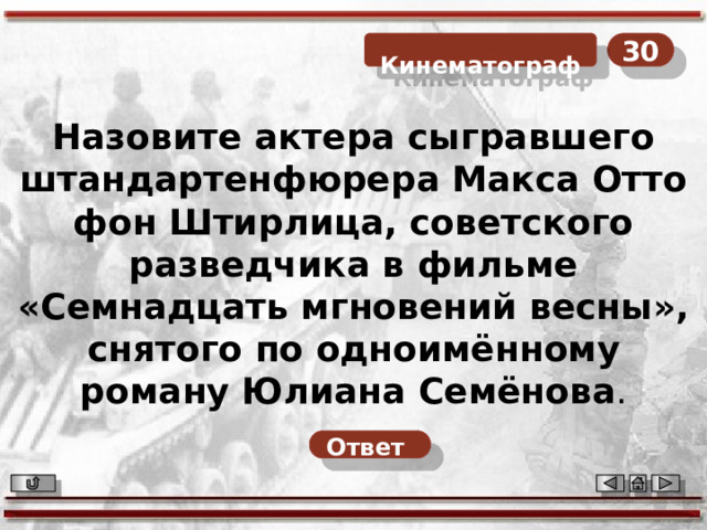 30  Кинематограф Назовите актера сыгравшего штандартенфюрера Макса Отто фон Штирлица, советского разведчика в фильме «Семнадцать мгновений весны», снятого по одноимённому роману Юлиана Семёнова . Ответ  