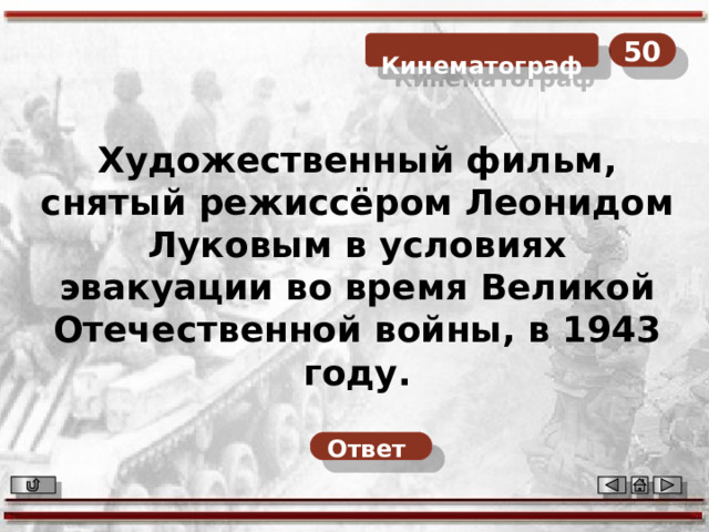 50  Кинематограф Художественный фильм, снятый режиссёром Леонидом Луковым в условиях эвакуации во время Великой Отечественной войны, в 1943 году. Ответ  