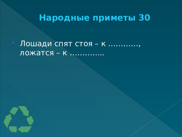 Народные приметы 30   Лошади спят стоя – к …………,  ложатся – к ………….. 