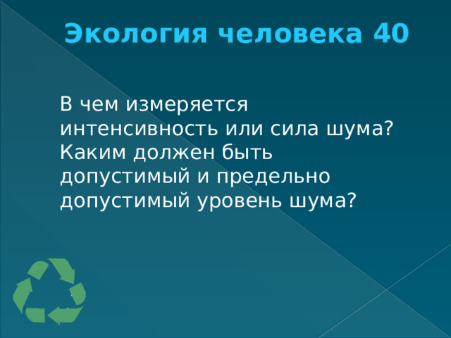 Экология человека 40   В чем измеряется интенсивность или сила шума? Каким должен быть допустимый и предельно допустимый уровень шума? 