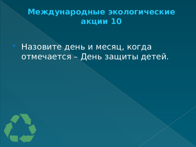 Международные экологические акции 10   Назовите день и месяц, когда отмечается – День защиты детей. 