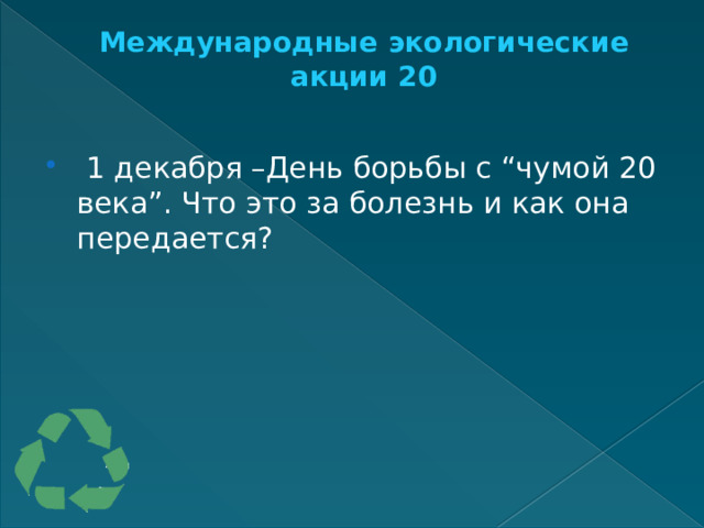 Международные экологические акции 20     1 декабря –День борьбы с “чумой 20 века”. Что это за болезнь и как она передается? 