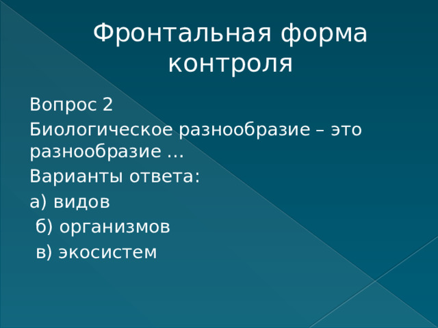 Фронтальная форма контроля Вопрос 2 Биологическое разнообразие – это разнообразие … Варианты ответа: а) видов  б) организмов  в) экосистем    