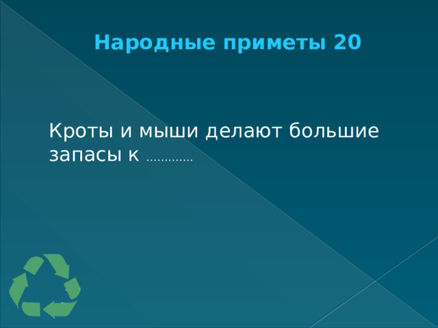 Народные приметы 20   Кроты и мыши делают большие запасы к …………. 
