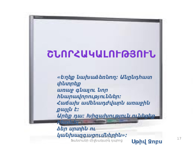 Շնորհակալություն «Եղեք նախաձեռնող: Անընդհատ փնտրեք առաջ գնալու նոր հնարավորություններ: Հաճախ ամենադժվարն առաջին քայլն է: Արեք դա: Խիզախություն ունեցեք հետևել ձեր սրտին ու կանխազգացումներին»: Սթիվ Ջոբս Գայանե Կոստանդյան, Ֆանտանի միջնակարգ դպրոց 16 16 