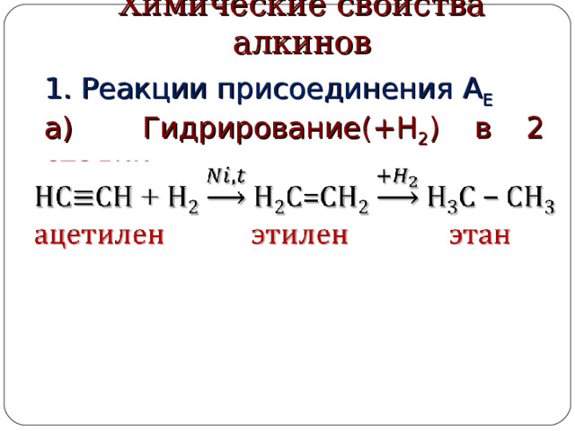 Химические свойства алкинов 1. Реакции присоединения  А Е а) Гидрирование(+Н 2 ) в 2 стадии: 