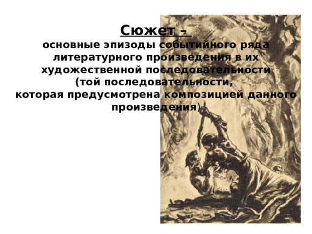 Сюжет – основные эпизоды событийного ряда литературного произведения в их художественной последовательности (той последовательности, которая предусмотрена композицией данного произведения ) 