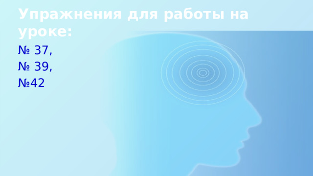 Упражнения для работы на уроке: № 37, № 39, № 42 