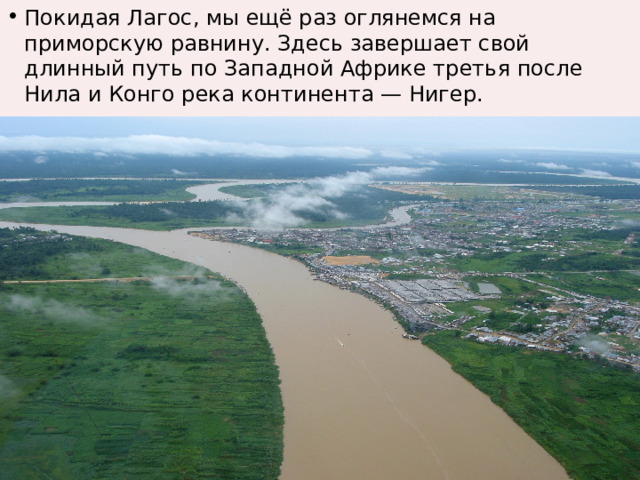 Покидая Лагос, мы ещё раз оглянемся на приморскую равнину. Здесь завершает свой длинный путь по Западной Африке третья после Нила и Конго река континента — Нигер. 