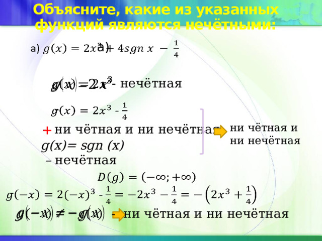 Объясните, какие из указанных функций являются нечётными:   а) - нечётная    -   ни чётная и ни нечётная - ни чётная и ни нечётная + g(x)= sgn (x) – нечётная     -   - ни чётная и ни нечётная 