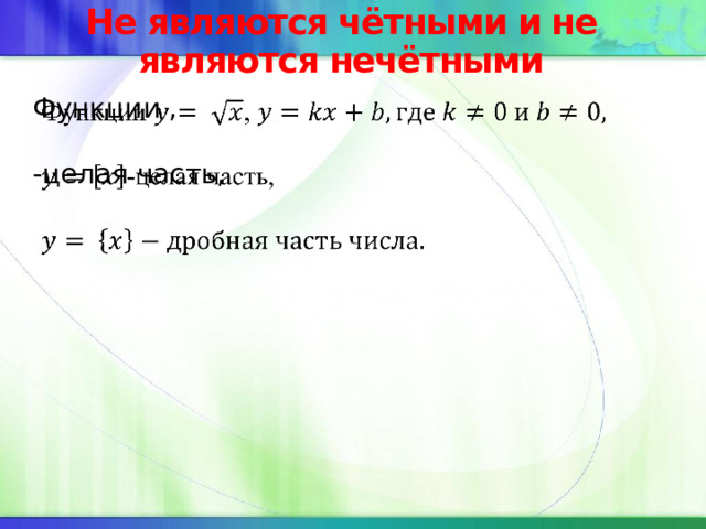 Не являются чётными и не являются нечётными Функции ,    -целая часть,  