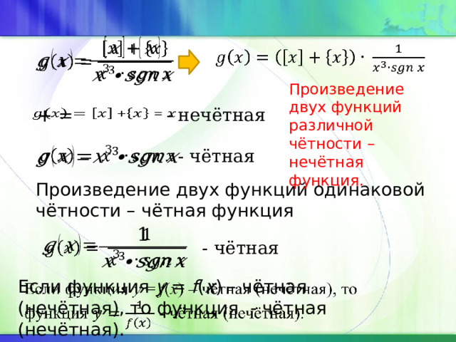     Произведение двух функций различной чётности – нечётная функция. - нечётная    + = - чётная   Произведение двух функций одинаковой чётности – чётная функция   - чётная Если функция y = f ( x ) – чётная (нечётная), то функция - чётная (нечётная).   