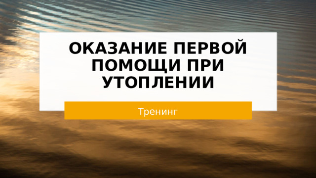 ОКАЗАНИЕ ПЕРВОЙ ПОМОЩИ ПРИ УТОПЛЕНИИ Тренинг 