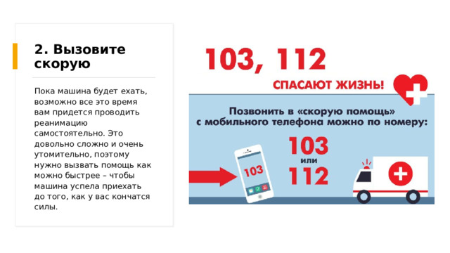 2. Вызовите скорую Пока машина будет ехать, возможно все это время вам придется проводить реанимацию самостоятельно. Это довольно сложно и очень утомительно, поэтому нужно вызвать помощь как можно быстрее – чтобы машина успела приехать до того, как у вас кончатся силы. 
