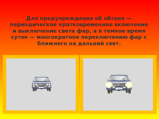 Для предупреждения об обгоне — периодическое кратковременное включение и выключение света фар, а в темное время суток — многократное переключению фар с ближнего на дальний свет.   