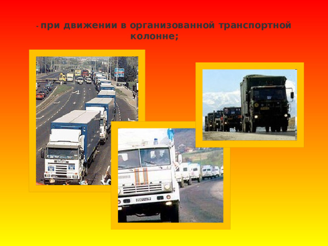  - при движении в организованной транспортной колонне;   