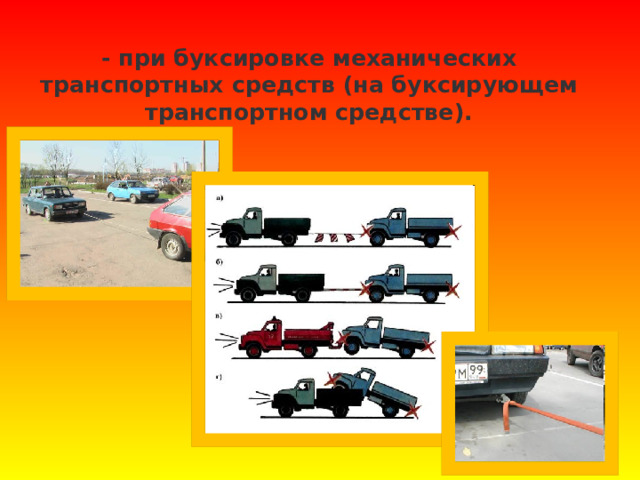  - при буксировке механических транспортных средств (на буксирующем транспортном средстве).   
