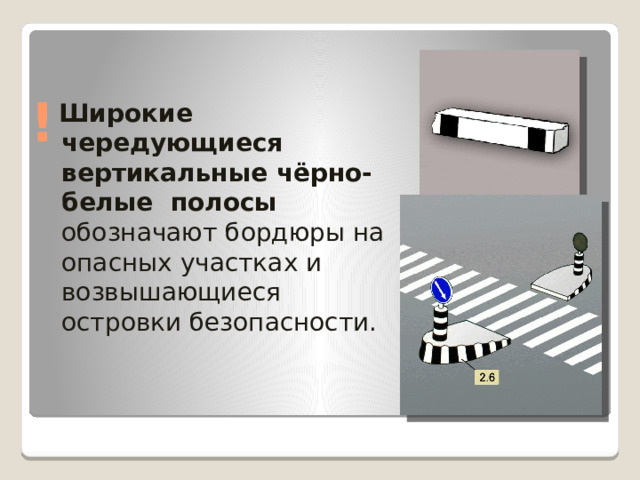 !  Широкие чередующиеся вертикальные чёрно-белые  полосы обозначают  бордюры на опасных участках и возвышающиеся островки безопасности. 