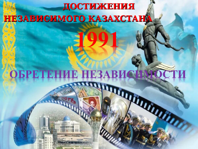  ДОСТИЖЕНИЯ НЕЗАВИСИМОГО КАЗАХСТАНА  