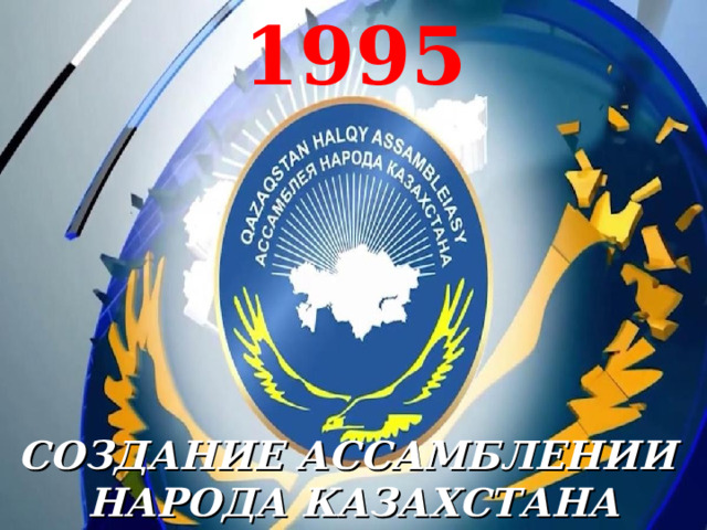 1995 СОЗДАНИЕ АССАМБЛЕНИИ  НАРОДА КАЗАХСТАНА 
