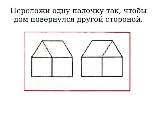 Переложи одну палочку так, чтобы дом повернулся другой стороной.