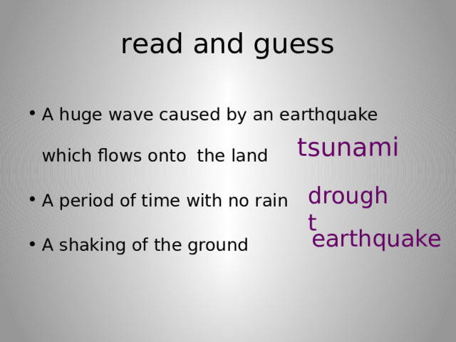 read and guess A huge wave caused by an earthquake which flows onto the land A period of time with no rain A shaking of the ground tsunami drought earthquake 