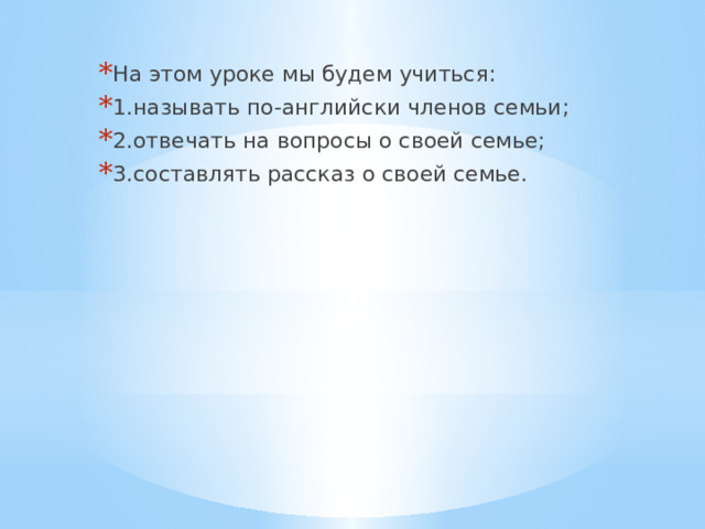 На этом уроке мы будем учиться: 1.называть по-английски членов семьи; 2.отвечать на вопросы о своей семье; 3.составлять рассказ о своей семье. 