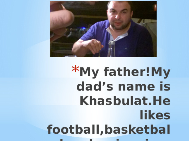 My father!My dad’s name is Khasbulat.He likes football,basketball and swimming. 