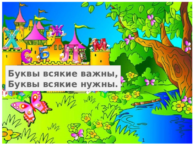 Буквы всякие важны,  Буквы всякие нужны. 