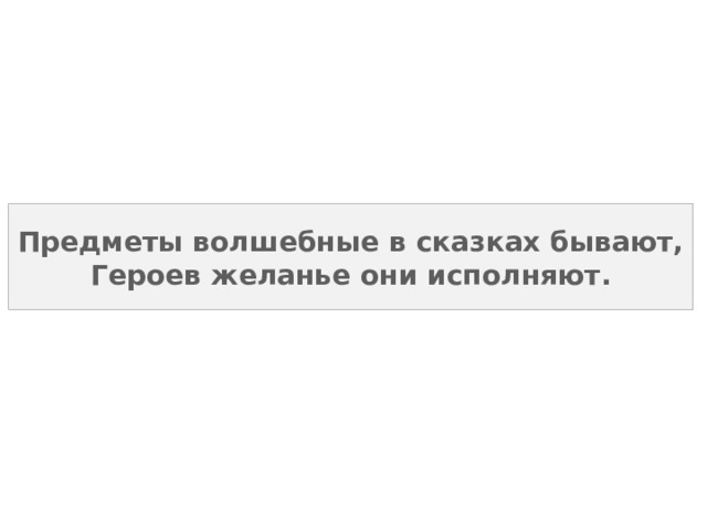 Предметы волшебные в сказках бывают,  Героев желанье они исполняют. 