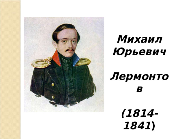 Михаил Юрьевич  Лермонтов   (1814-1841 ) 