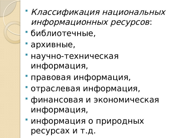 Классификация национальных информационных ресурсов : библиотечные, архивные, научно-техническая информация, правовая информация, отраслевая информация, финансовая и экономическая информация, информация о природных ресурсах и т.д. 