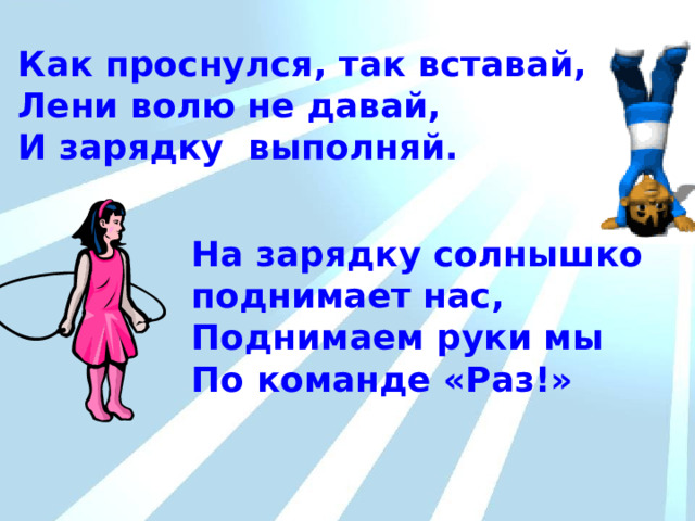 Как проснулся, так вставай, Лени волю не давай, И зарядку выполняй. РЕЖИМ  ДНЯ На зарядку солнышко поднимает нас, Поднимаем руки мы По команде «Раз!» 