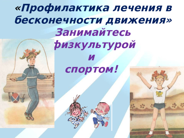 « Профилактика лечения в бесконечности движения» Занимайтесь физкультурой и спортом! 