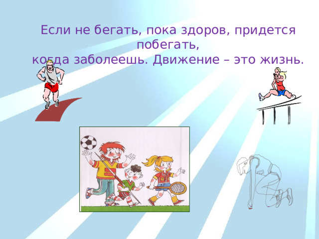 Если не бегать, пока здоров, придется побегать, когда заболеешь. Движение – это жизнь. 