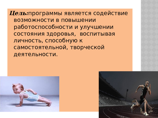 Цель: программы является содействие возможности в повышении работоспособности и улучшении состояния здоровья,  воспитывая личность, способную к самостоятельной, творческой деятельности.    