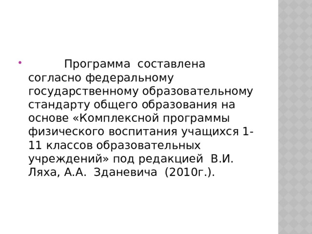           Программа  составлена  согласно федеральному государственному образовательному стандарту общего образования на основе «Комплексной программы физического воспитания учащихся 1-11 классов образовательных  учреждений» под редакцией  В.И.  Ляха, А.А.  Зданевича  (2010г.). 