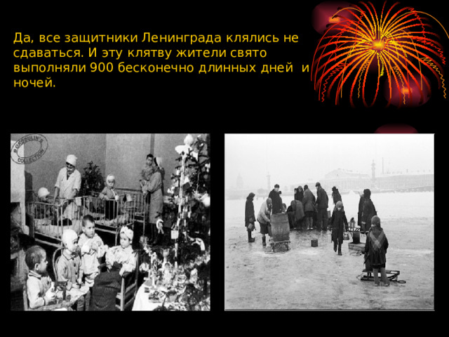 Да, все защитники Ленинграда клялись не сдаваться. И эту клятву жители свято выполняли 900 бесконечно длинных дней и ночей.  
