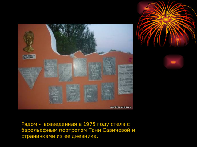Рядом - возведенная в 1975 году стела с барельефным портретом Тани Савичевой и страничками из ее дневника. 