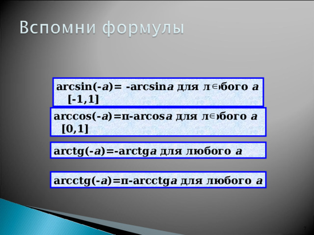 arcsin(- a )=  -arcsin a для любого а  [-1,1]  arccos(- a )= π -arcos a для любого а  [0,1] arctg(- a )=-arctg a  для любого а arc с tg(- a )= π -arc с tg a для любого а 6 