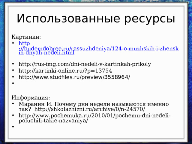 Картинки: http ://budemdobree.ru/rassuzhdeniya/124-o-muzhskih-i-zhenskih-dnyah-nedeli.html  http://rus-img.com/dni-nedeli-v-kartinkah-prikoly http://kartinki-online.ru/?p=13754 http://www.studfiles.ru/preview/3558964/ Информация: Маранин И. Почему дни недели называются именно так? http://shkolazhizni.ru/archive/0/n-24570/ http://www.pochemuka.ru/2010/01/pochemu-dni-nedeli-poluchili-takie-nazvaniya/ 